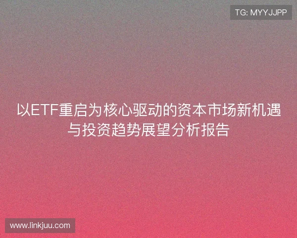 以ETF重启为核心驱动的资本市场新机遇与投资趋势展望分析报告