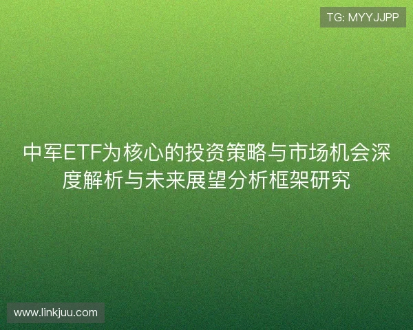 中军ETF为核心的投资策略与市场机会深度解析与未来展望分析框架研究
