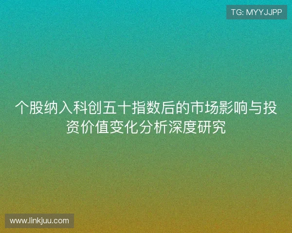 个股纳入科创五十指数后的市场影响与投资价值变化分析深度研究